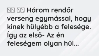 Viccek: 
		  
		  Három rendőr verseng egymással, hogy kinek…