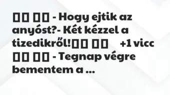 Viccek: 
		  
		  – Hogy ejtik az anyóst?- Két kézzel a…