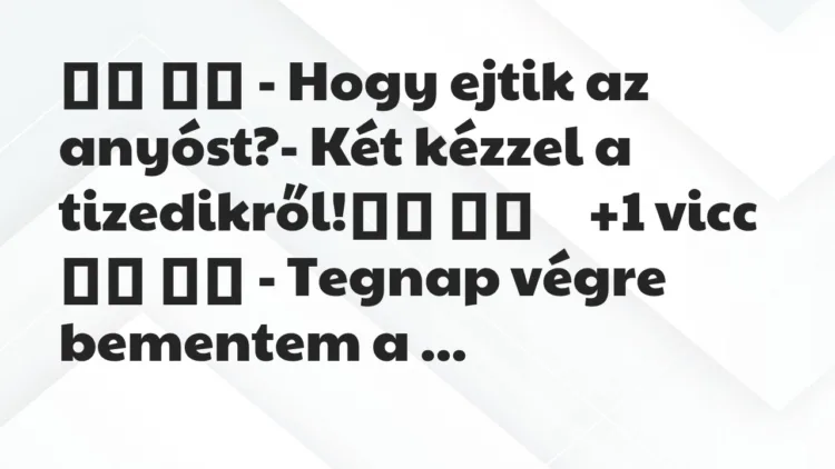 Viccek:
– Hogy ejtik az anyóst?- Két kézzel a… Viccek:
– Hogy ejtik az anyóst?- Két kézzel a…