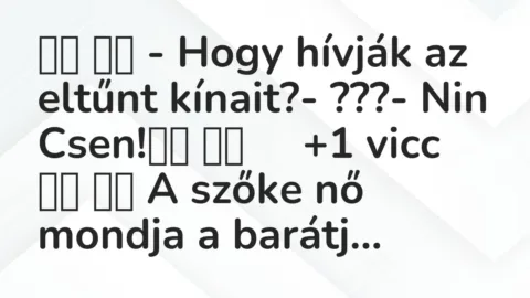 Viccek: 
		  
		  – Hogy hívják az eltűnt kínait?- ???- Nin…