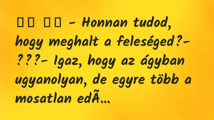 Viccek:
– Honnan tudod, hogy meghalt a feleséged?-… Viccek:
– Honnan tudod, hogy meghalt a feleséged?-…