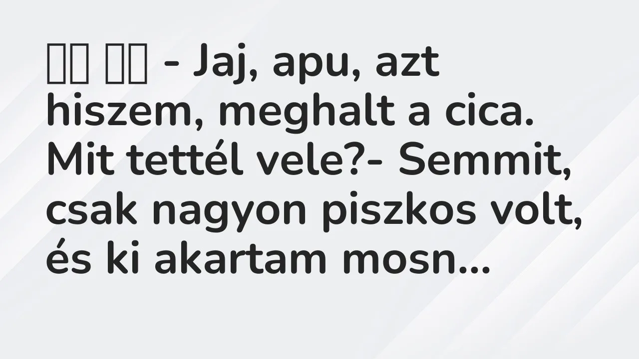 Viccek: 
		  
		  – Jaj, apu, azt hiszem, meghalt a cica. Mit…