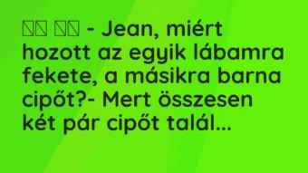 Viccek: 
		  
		  – Jean, miért hozott az egyik lábamra fekete, a…