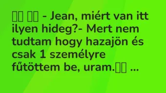 Viccek: 
		  
		  – Jean, miért van itt ilyen hideg?- Mert nem …