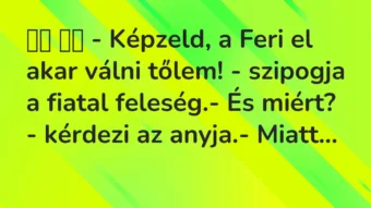 Viccek: 
		  
		  – Képzeld, a Feri el akar válni tőlem! – szipogja…