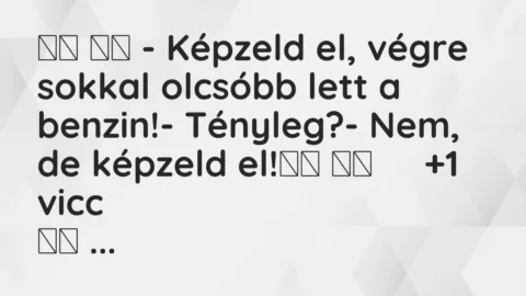 Viccek: 
		  
		  – Képzeld el, végre sokkal olcsóbb lett a…