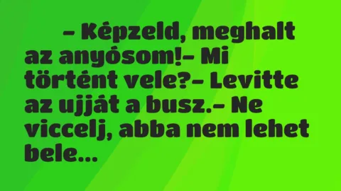 Viccek: 
		  
		  – Képzeld, meghalt az anyósom!- Mi történt…