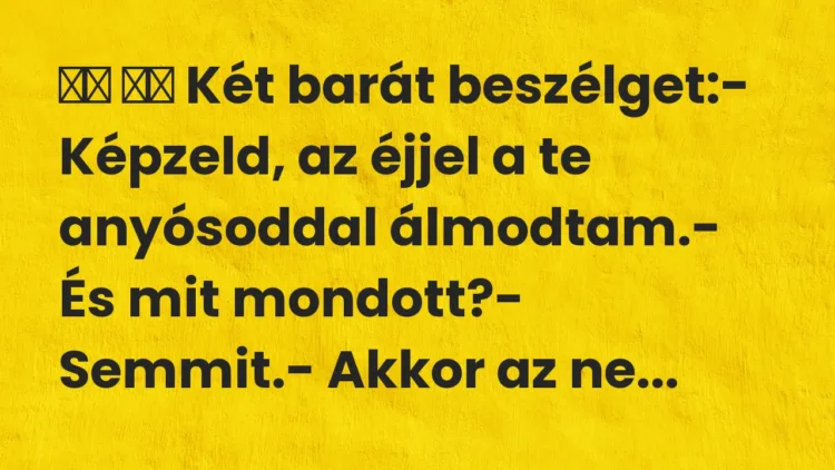 Viccek:
Két barát beszélget:- Képzeld, az éjjel a te … Viccek:
Két barát beszélget:- Képzeld, az éjjel a te …