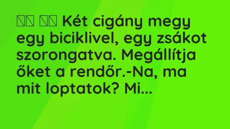 Viccek:
Két cigány megy egy biciklivel, egy zsákot… Viccek:
Két cigány megy egy biciklivel, egy zsákot…