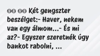 Viccek: 
		  
		  Két gengszter beszélget:- Haver, nekem van…