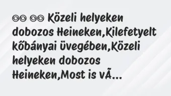 Viccek: 
		  
		  Közeli helyeken dobozos Heineken,Kilefetyelt …