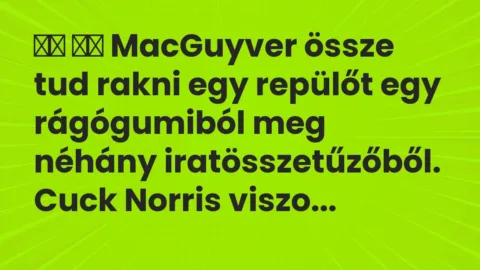 Viccek: 
		  
		  MacGuyver össze tud rakni egy repülőt egy…