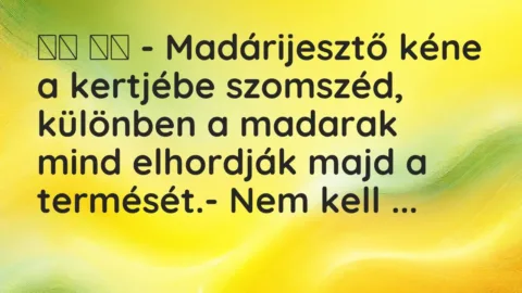 Viccek: 
		  
		  – Madárijesztő kéne a kertjébe szomszéd, különben…