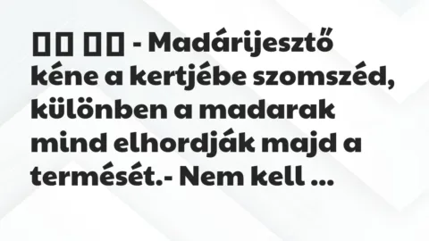 Viccek: 
		  
		  – Madárijesztő kéne a kertjébe szomszéd, különben…