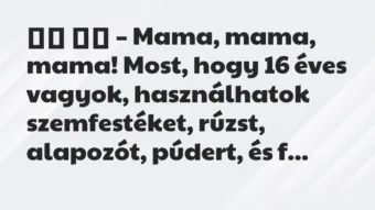 Viccek: 
		  
		  – Mama, mama, mama! Most, hogy 16 éves vagyok,…