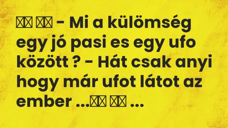 Viccek:
– Mi a külömség egy jó pasi es egy ufo között ?… Viccek:
– Mi a külömség egy jó pasi es egy ufo között ?…