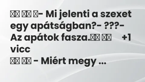 Viccek: 
		  
		  ‎- Mi jelenti a szexet egy apátságban?-…
