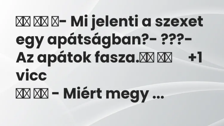 Viccek:
- Mi jelenti a szexet egy apátságban?-… Viccek:
- Mi jelenti a szexet egy apátságban?-…