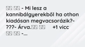 Viccek: 
		  
		  – Mi lesz a kannibálgyerekből ha othon kiadósan…