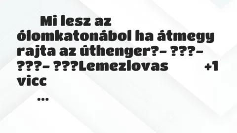 Viccek: 
		  
		  Mi lesz az ólomkatonábol ha átmegy rajta az…