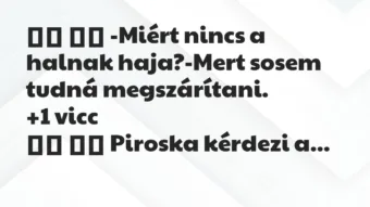 Viccek: 
		  
		  -Miért nincs a halnak haja?-Mert sosem tudná …