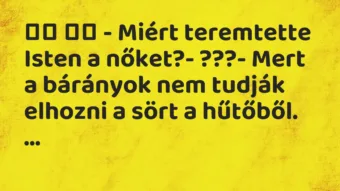 Viccek: 
		  
		  – Miért teremtette Isten a nőket?- ???-…
