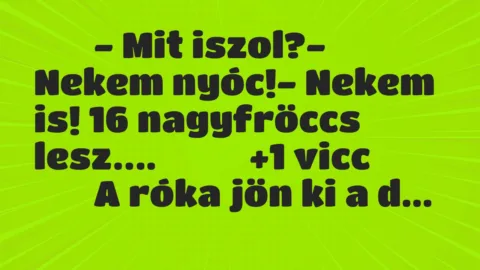 Viccek:
– Mit iszol?- Nekem nyóc!- Nekem is! 16… Viccek:
– Mit iszol?- Nekem nyóc!- Nekem is! 16…