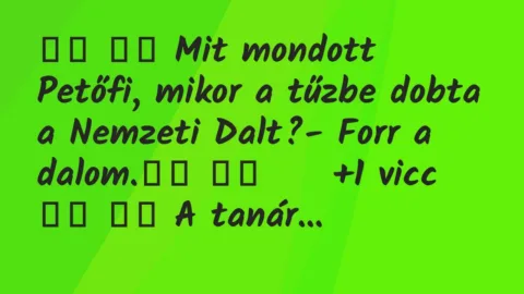 Viccek: 
		  
		  Mit mondott Petőfi, mikor a tűzbe dobta a Nemzeti…