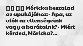 Viccek: 
		  
		  Móricka beszalad az apukájához:- Apa, az ufók…