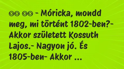 Viccek: 
		  
		  – Móricka, mondd meg, mi történt 1802-ben?-…