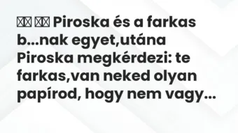 Viccek: 
		  
		  Piroska és a farkas b…nak egyet,utána Piroska…