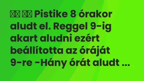 Viccek: 
		  
		  Pistike 8 órakor aludt el. Reggel 9-ig akart…