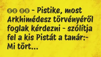 Viccek: 
		  
		  – Pistike, most Arkhimédesz törvényéről foglak…