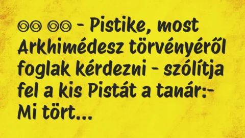 Viccek: 
		  
		  – Pistike, most Arkhimédesz törvényéről foglak…