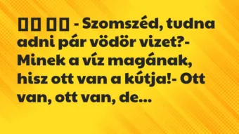 Viccek: 
		  
		  – Szomszéd, tudna adni pár vödör vizet?-…