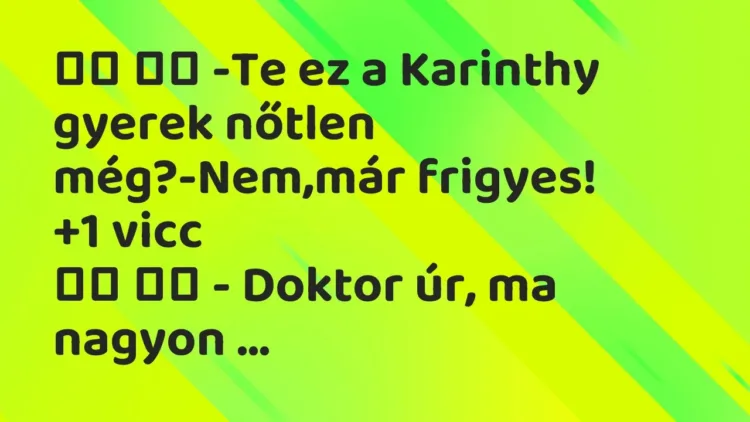 Viccek:
-Te ez a Karinthy gyerek nőtlen még?-Nem,már … Viccek:
-Te ez a Karinthy gyerek nőtlen még?-Nem,már …