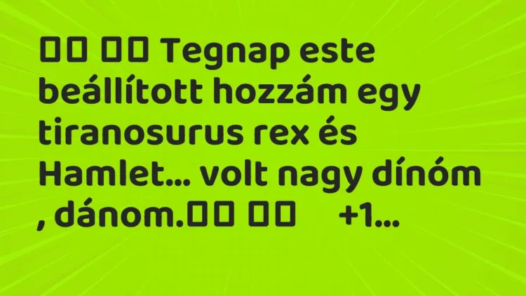 Viccek:
Tegnap este beállított hozzám egy tiranosurus rex… Viccek:
Tegnap este beállított hozzám egy tiranosurus rex…