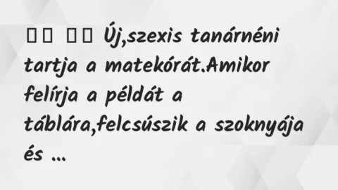 Viccek: 
		  
		  Új,szexis tanárnéni tartja a matekórát.Amikor…
