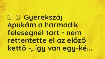 Vicces történet: 
	    	    Gyerekszáj


Apukám a harmadik feleségnél tart – nem…
