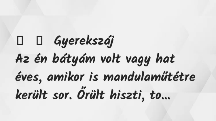 Vicces történet:
Gyerekszáj
Az én bátyám volt vagy hat éves, amikor is… Vicces történet:
Gyerekszáj
Az én bátyám volt vagy hat éves, amikor is…