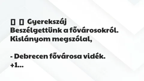 Vicces történet: 
	    	    Gyerekszáj


Beszélgettünk a fővárosokról. Kislányom…