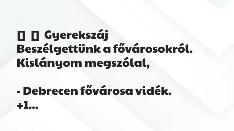 Vicces történet:
Gyerekszáj
Beszélgettünk a fővárosokról. Kislányom… Vicces történet:
Gyerekszáj
Beszélgettünk a fővárosokról. Kislányom…