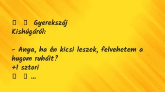 Vicces történet: 
	    	    Gyerekszáj


Kishúgáról:





– Anya, ha én…
