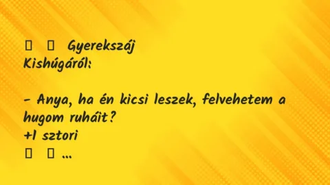 Vicces történet: 
	    	    Gyerekszáj


Kishúgáról:





– Anya, ha én…