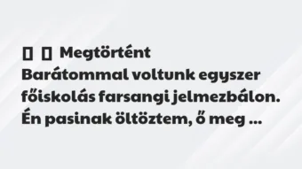 Vicces történet: 
	    	    Megtörtént


Barátommal voltunk egyszer főiskolás…