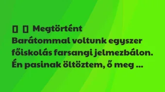 Vicces történet: 
	    	    Megtörtént


Barátommal voltunk egyszer főiskolás…