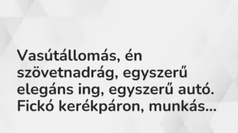 Vicces történet: 
	    	    


Vasútállomás, én szövetnadrág, egyszerű…