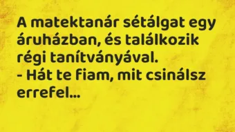 A matektanár sétálgat egy áruházban, és találkozik régi… – Vicc