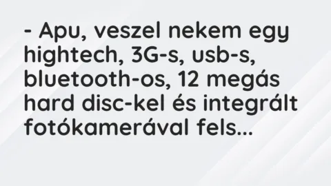 – Apu, veszel nekem egy hightech, 3G-s, usb-s, bluetooth-os, 12 megás… – Vicc – Apu, veszel nekem egy hightech, 3G-s, usb-s, bluetooth-os, 12 megás… – Vicc