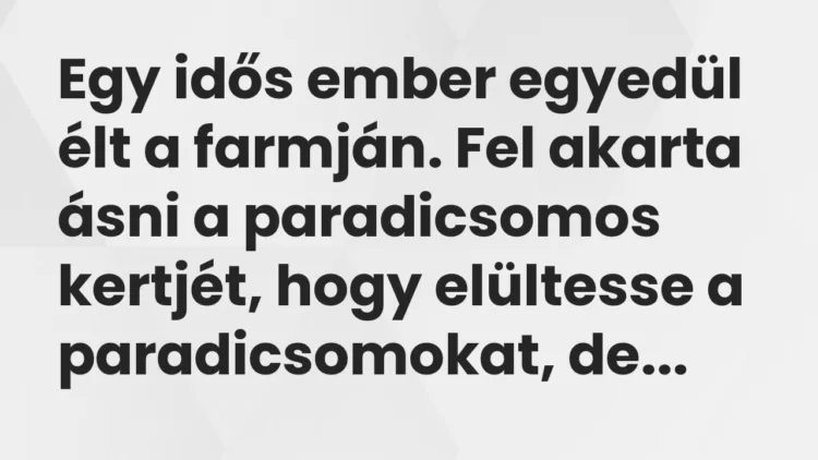 Egy idős ember egyedül élt a farmján. Fel akarta ásni a paradicsomos… – Vicc Egy idős ember egyedül élt a farmján. Fel akarta ásni a paradicsomos… – Vicc